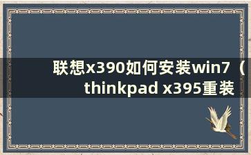 联想x390如何安装win7（thinkpad x395重装系统）